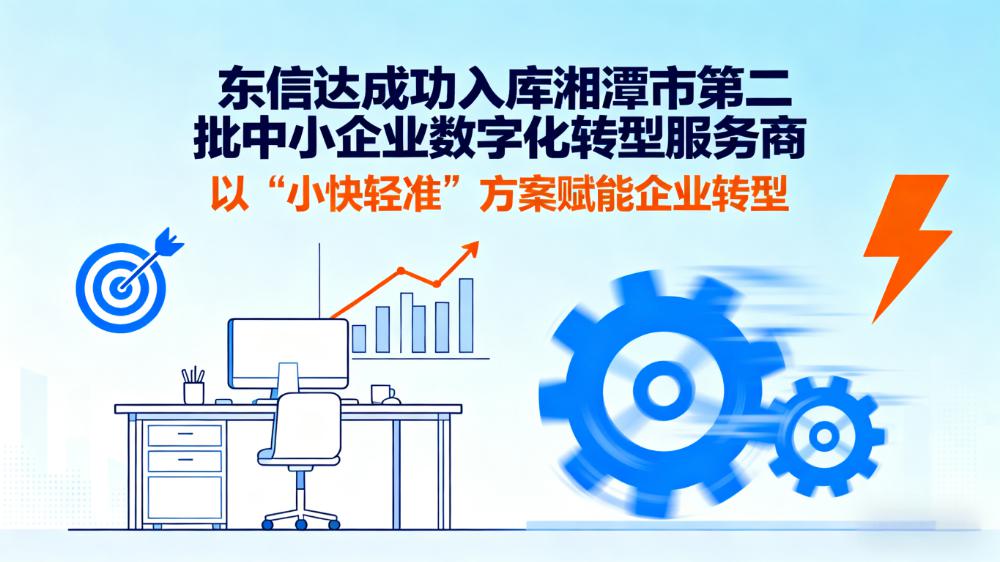 喜讯!东信达成功入库湘潭市中小企业数字化转型服务商,以 “小快轻准” 方案赋能企业